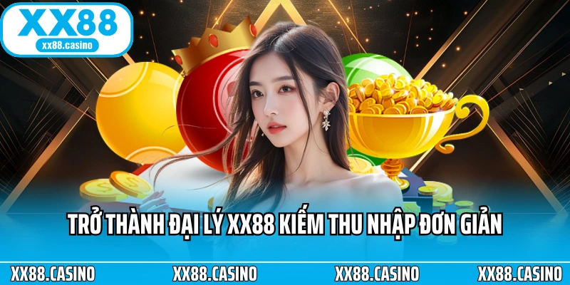 Trở thành đại lý XX88 kiếm thu nhập đơn giản